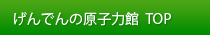 げんでんの原子力館Top