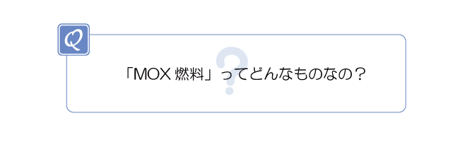 MOX燃料ってどんなものなの?