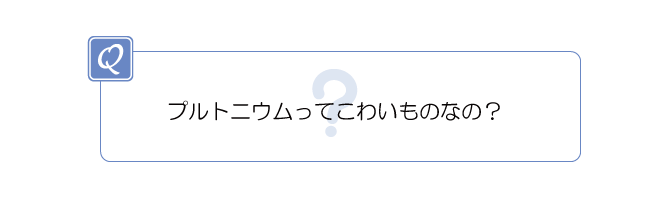 プルトニウムってこわいものなの?