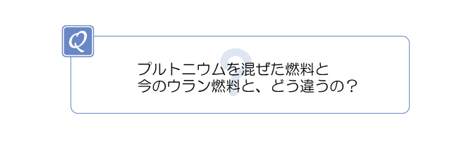 プルトニウムを混ぜた燃料と今のウラン燃料と、どう違うの？