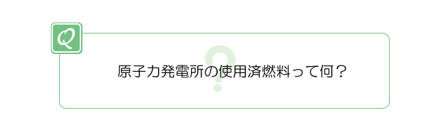 原子力発電所の使用済燃料って何?