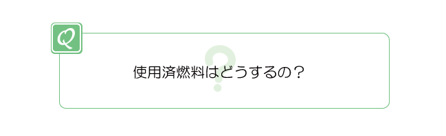 使用済燃料はどうするの?