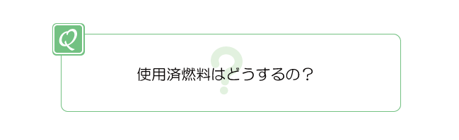 使用済燃料はどうするの？